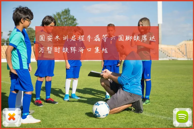 国安冬训启程李磊等六国脚缺席达万暂时缺阵海口集结