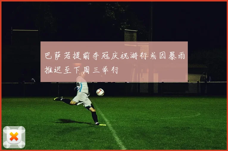 巴萨若提前夺冠庆祝游行或因暴雨推迟至下周三举行
