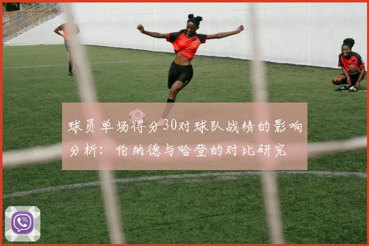 球员单场得分30对球队战绩的影响分析：伦纳德与哈登的对比研究