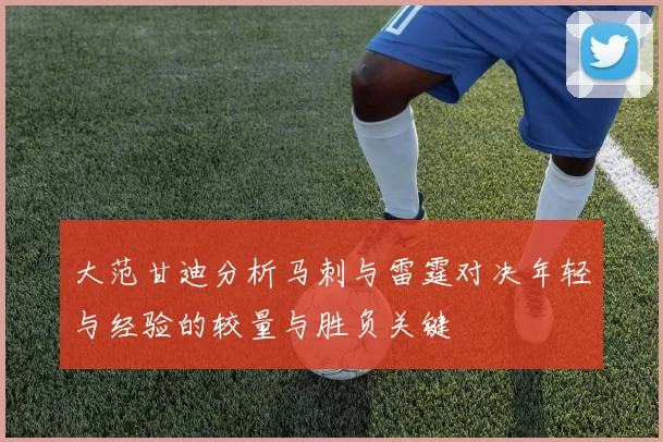 大范甘迪分析马刺与雷霆对决年轻与经验的较量与胜负关键
