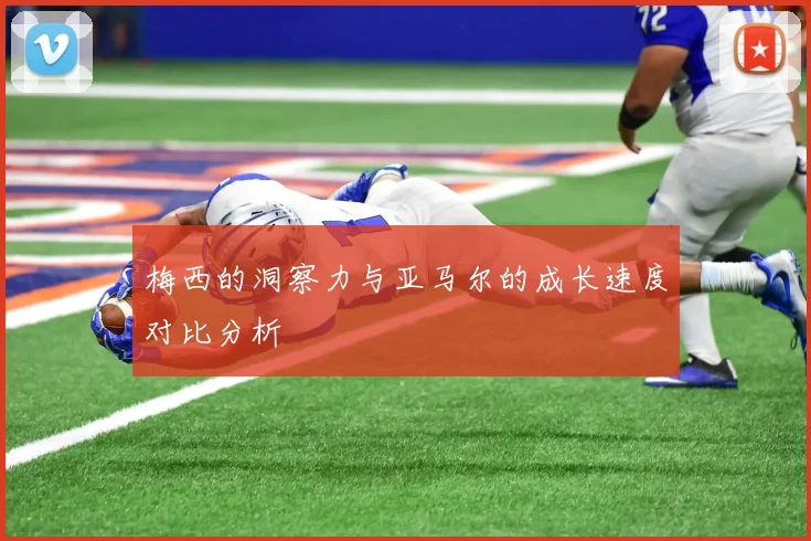 梅西的洞察力与亚马尔的成长速度对比分析