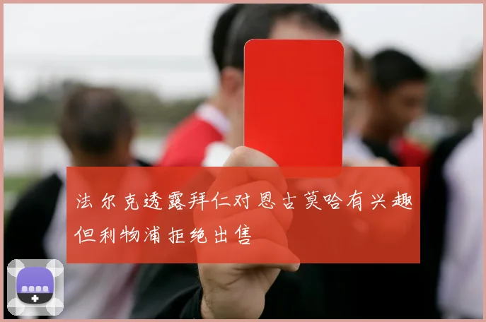 法尔克透露拜仁对恩古莫哈有兴趣但利物浦拒绝出售