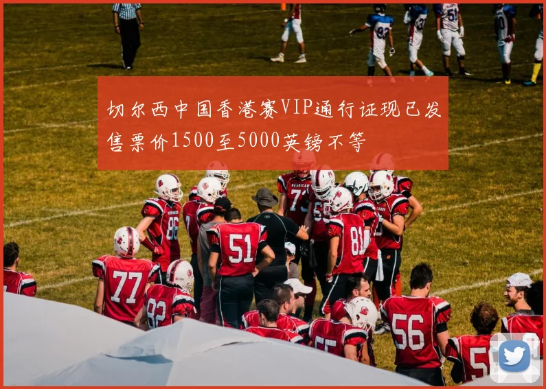 切尔西中国香港赛VIP通行证现已发售票价1500至5000英镑不等