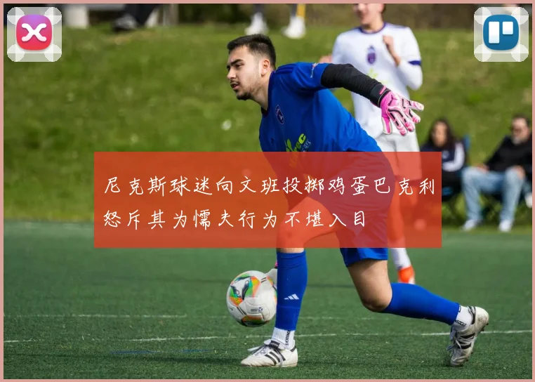 尼克斯球迷向文班投掷鸡蛋巴克利怒斥其为懦夫行为不堪入目