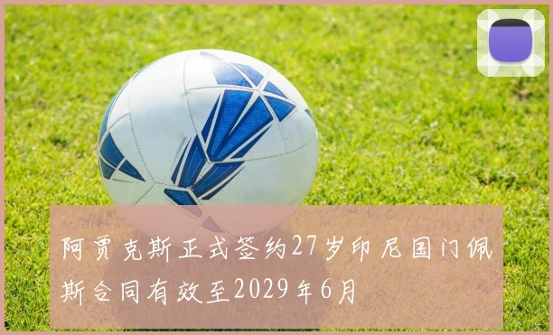 阿贾克斯正式签约27岁印尼国门佩斯合同有效至2029年6月
