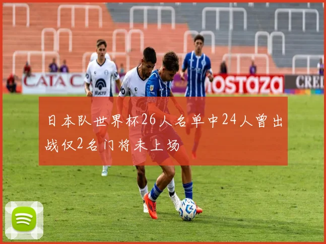 日本队世界杯26人名单中24人曾出战仅2名门将未上场