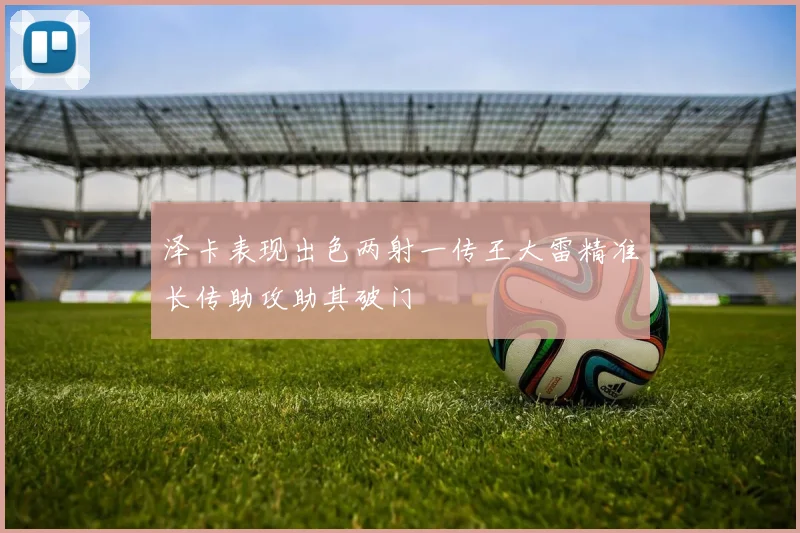泽卡表现出色两射一传王大雷精准长传助攻助其破门