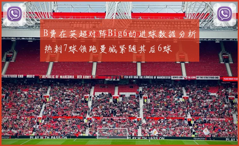 B费在英超对阵Big6的进球数据分析热刺7球领跑曼城紧随其后6球