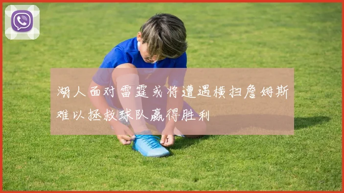 湖人面对雷霆或将遭遇横扫詹姆斯难以拯救球队赢得胜利