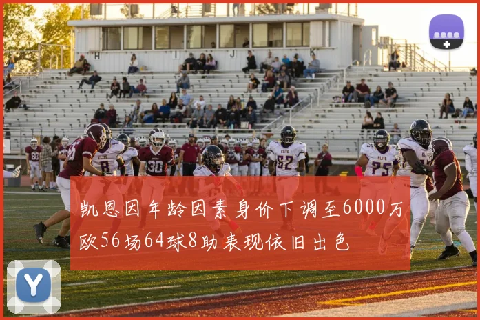 凯恩因年龄因素身价下调至6000万欧56场64球8助表现依旧出色