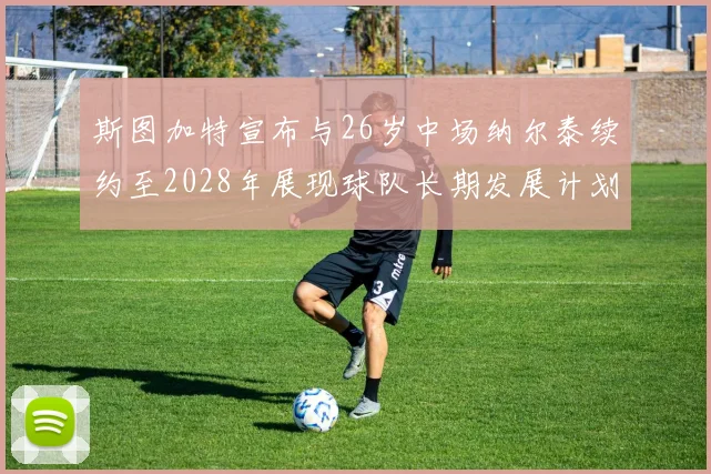 斯图加特宣布与26岁中场纳尔泰续约至2028年展现球队长期发展计划