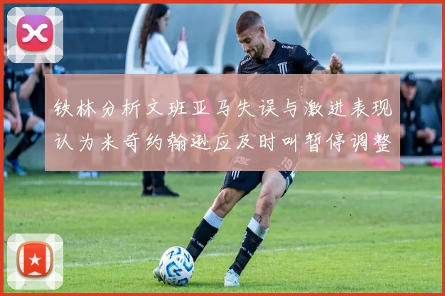 铁林分析文班亚马失误与激进表现认为米奇约翰逊应及时叫暂停调整战术
