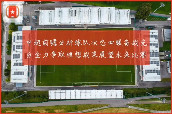 中超前瞻分析球队状态回暖备战充分全力争取理想战果展望未来比赛挑战