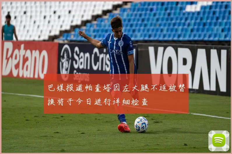 巴媒报道帕奎塔因左大腿不适被替换将于今日进行详细检查