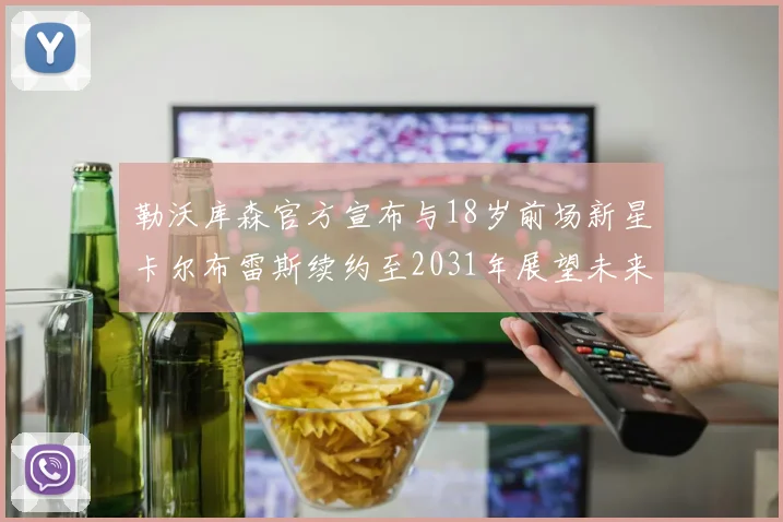 勒沃库森官方宣布与18岁前场新星卡尔布雷斯续约至2031年展望未来