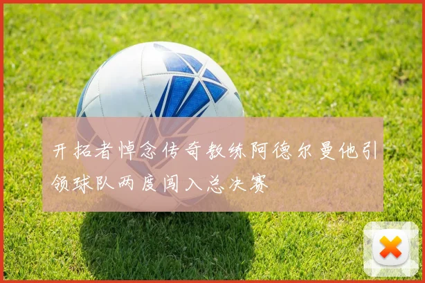开拓者悼念传奇教练阿德尔曼他引领球队两度闯入总决赛