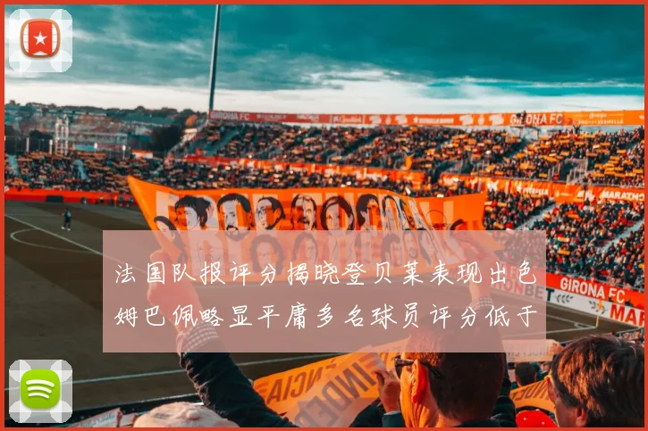 法国队报评分揭晓登贝莱表现出色姆巴佩略显平庸多名球员评分低于六分